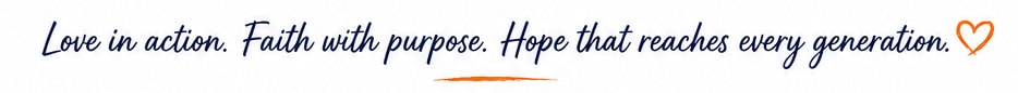 Love in action. Faith with purpose. Hope that reaches every generation.